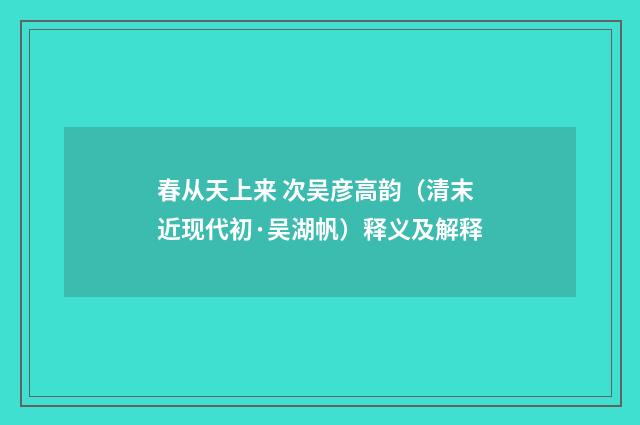 春从天上来 次吴彦高韵（清末近现代初·吴湖帆）释义及解释