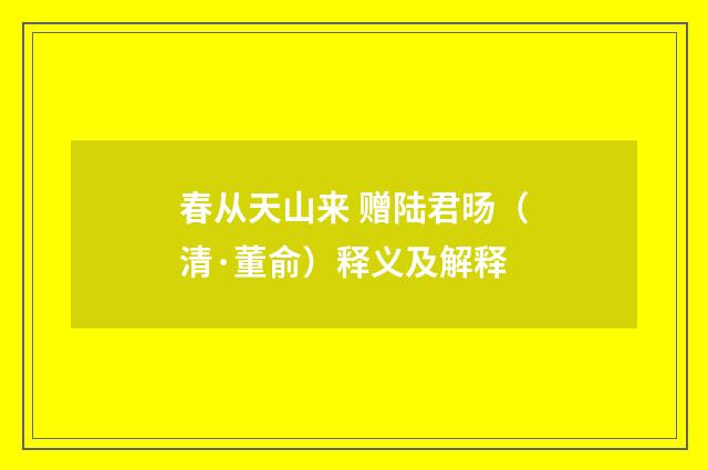春从天山来 赠陆君旸（清·董俞）释义及解释