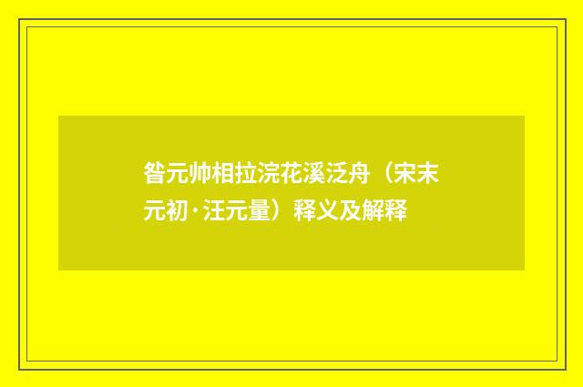 昝元帅相拉浣花溪泛舟（宋末元初·汪元量）释义及解释
