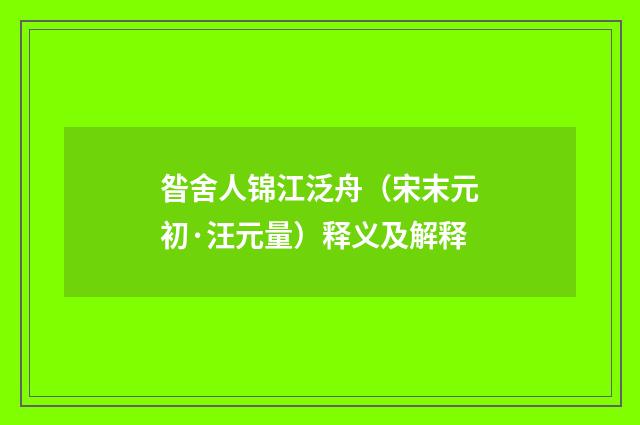 昝舍人锦江泛舟（宋末元初·汪元量）释义及解释