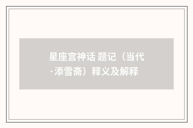 星座宫神话 题记（当代·添雪斋）释义及解释
