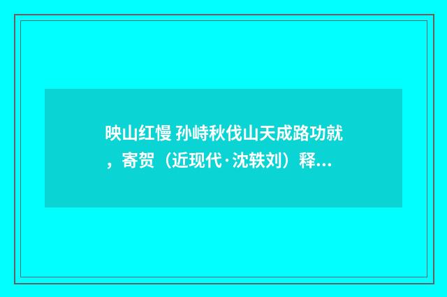 映山红慢 孙峙秋伐山天成路功就，寄贺（近现代·沈轶刘）释义及解释
