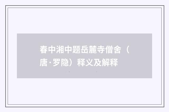 春中湘中题岳麓寺僧舍（唐·罗隐）释义及解释