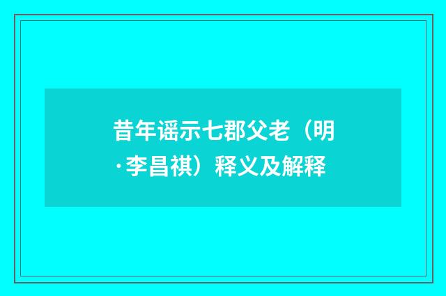 昔年谣示七郡父老（明·李昌祺）释义及解释