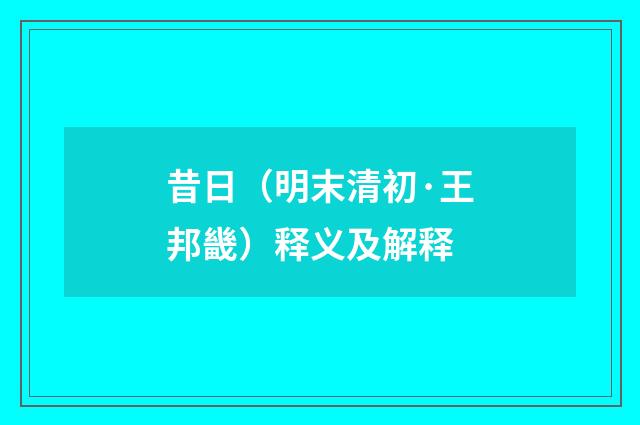昔日（明末清初·王邦畿）释义及解释
