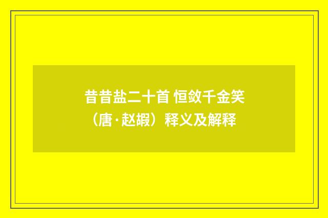 昔昔盐二十首 恒敛千金笑（唐·赵嘏）释义及解释