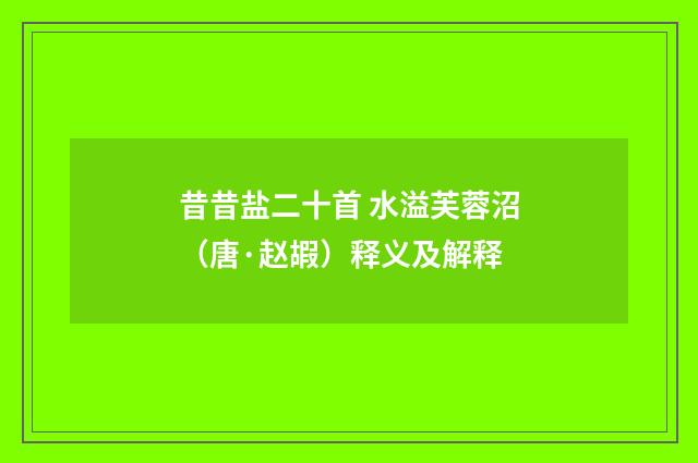 昔昔盐二十首 水溢芙蓉沼（唐·赵嘏）释义及解释