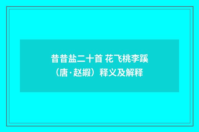 昔昔盐二十首 花飞桃李蹊（唐·赵嘏）释义及解释