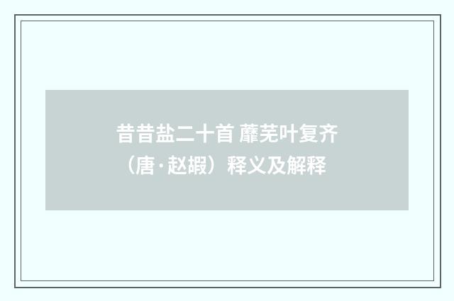 昔昔盐二十首 蘼芜叶复齐（唐·赵嘏）释义及解释