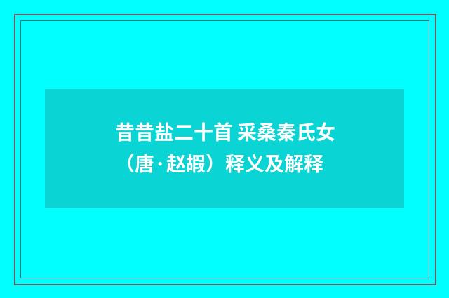 昔昔盐二十首 采桑秦氏女（唐·赵嘏）释义及解释