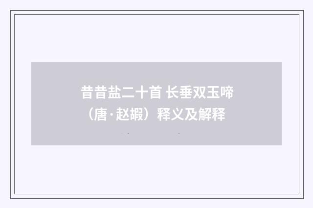 昔昔盐二十首 长垂双玉啼（唐·赵嘏）释义及解释