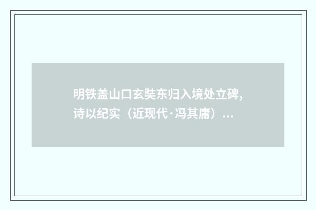 明铁盖山口玄奘东归入境处立碑,诗以纪实（近现代·冯其庸）释义及解释