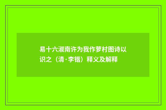 易十六淑南许为我作萝村图诗以识之（清·李锴）释义及解释