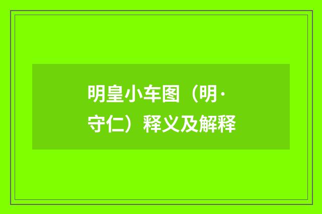 明皇小车图（明·守仁）释义及解释