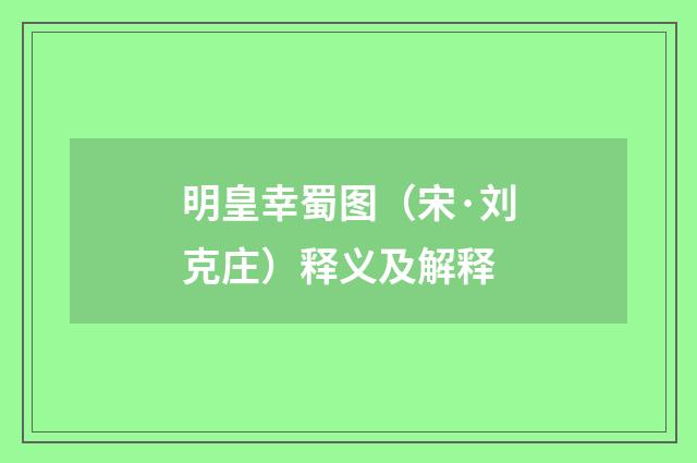 明皇幸蜀图（宋·刘克庄）释义及解释