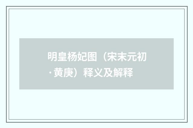 明皇杨妃图（宋末元初·黄庚）释义及解释