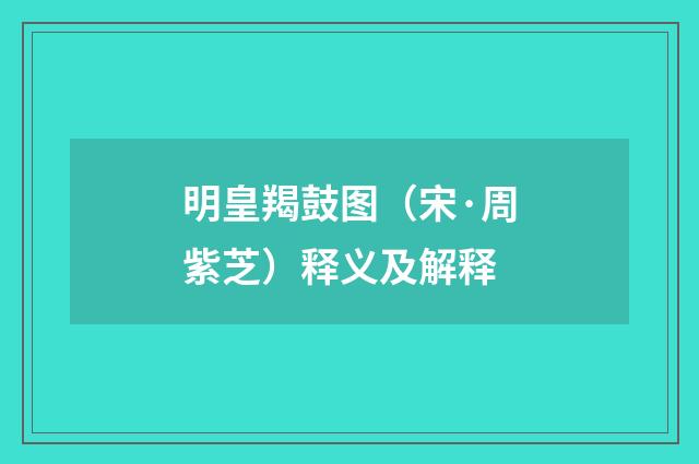 明皇羯鼓图（宋·周紫芝）释义及解释