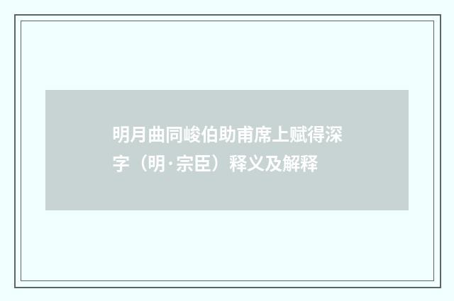 明月曲同峻伯助甫席上赋得深字（明·宗臣）释义及解释