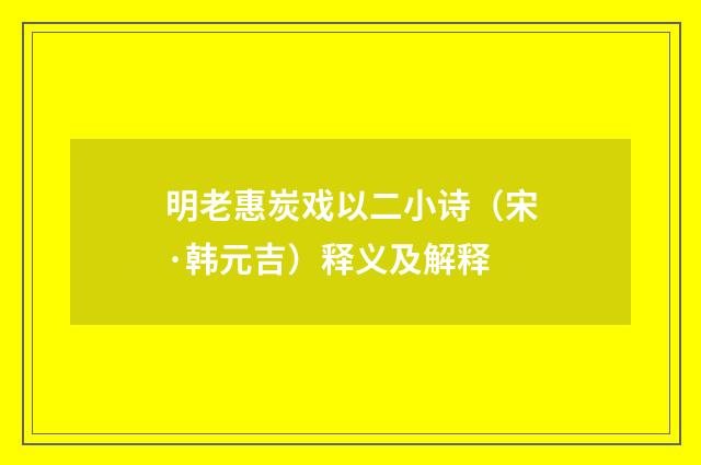 明老惠炭戏以二小诗（宋·韩元吉）释义及解释