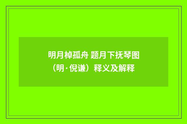 明月棹孤舟 题月下抚琴图（明·倪谦）释义及解释