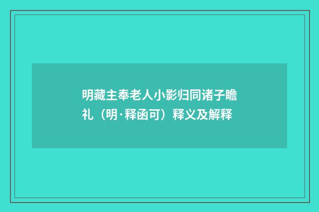 明藏主奉老人小影归同诸子瞻礼（明·释函可）释义及解释