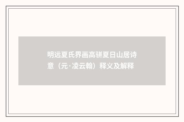 明远夏氏界画高骈夏日山居诗意（元·凌云翰）释义及解释
