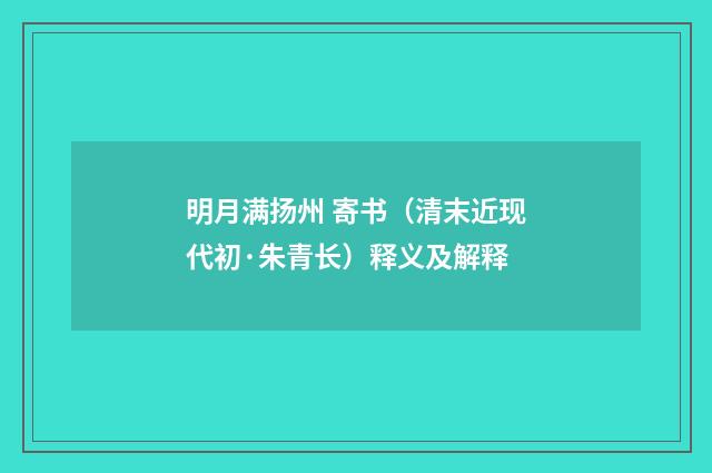 明月满扬州 寄书（清末近现代初·朱青长）释义及解释