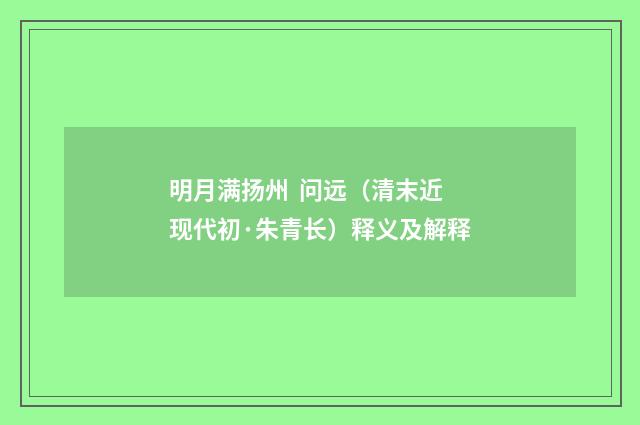 明月满扬州 问远（清末近现代初·朱青长）释义及解释