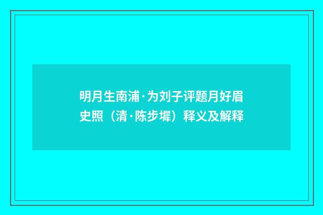 明月生南浦·为刘子评题月好眉史照（清·陈步墀）释义及解释