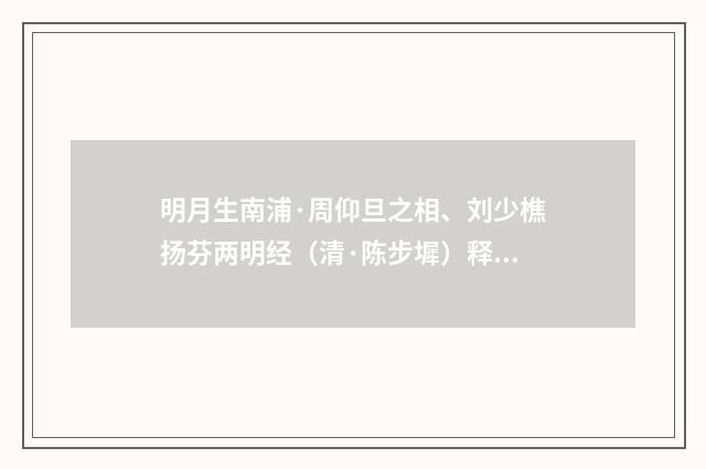 明月生南浦·周仰旦之相、刘少樵扬芬两明经（清·陈步墀）释义及解释