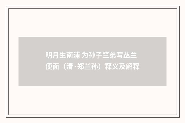 明月生南浦 为孙子竺弟写丛兰便面（清·郑兰孙）释义及解释