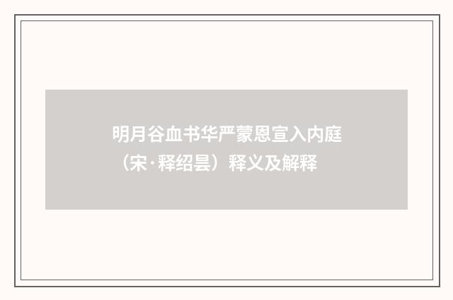 明月谷血书华严蒙恩宣入内庭（宋·释绍昙）释义及解释