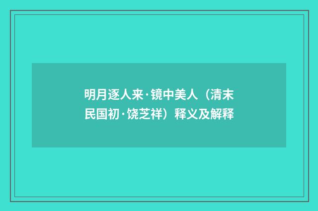 明月逐人来·镜中美人（清末民国初·饶芝祥）释义及解释