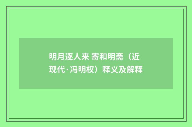明月逐人来 寄和明斋（近现代·冯明权）释义及解释