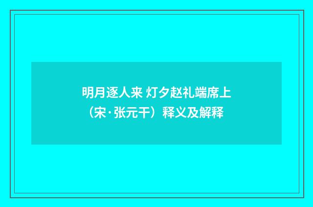 明月逐人来 灯夕赵礼端席上（宋·张元干）释义及解释