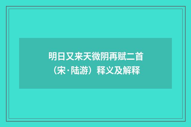 明日又来天微阴再赋二首（宋·陆游）释义及解释