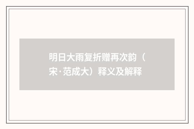明日大雨复折赠再次韵（宋·范成大）释义及解释