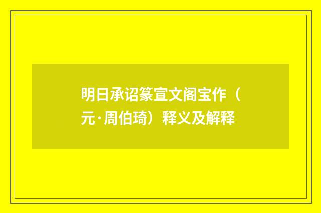 明日承诏篆宣文阁宝作（元·周伯琦）释义及解释