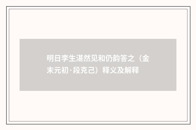 明日李生湛然见和仍韵答之（金末元初·段克己）释义及解释