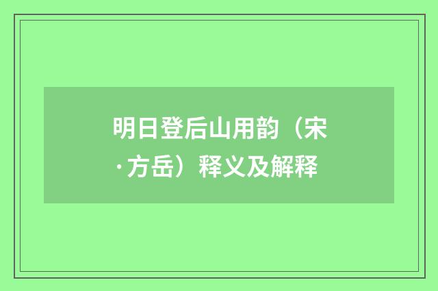 明日登后山用韵（宋·方岳）释义及解释
