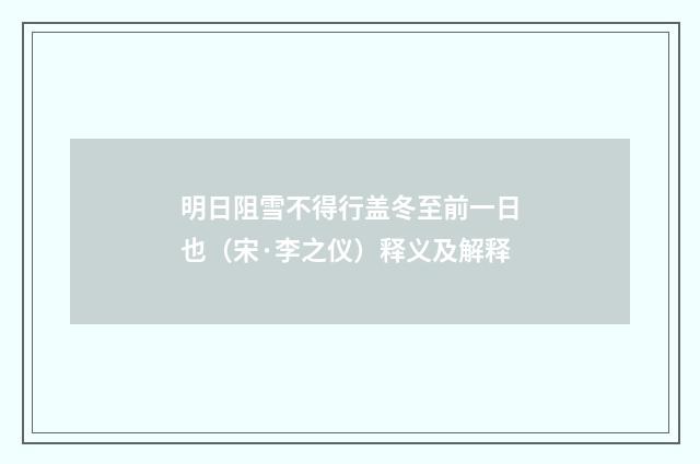明日阻雪不得行盖冬至前一日也（宋·李之仪）释义及解释