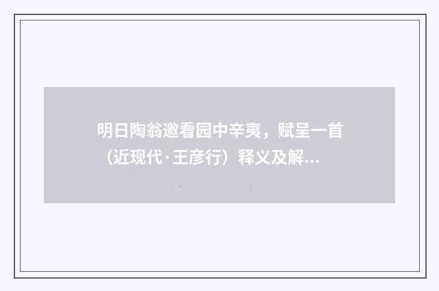 明日陶翁邀看园中辛夷，赋呈一首（近现代·王彦行）释义及解释
