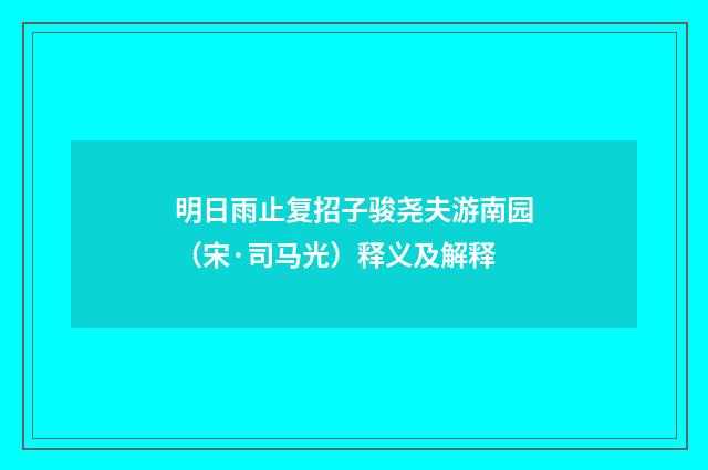 明日雨止复招子骏尧夫游南园（宋·司马光）释义及解释