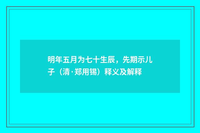 明年五月为七十生辰，先期示儿子（清·郑用锡）释义及解释