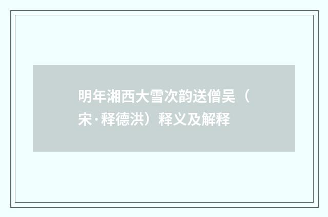 明年湘西大雪次韵送僧吴（宋·释德洪）释义及解释