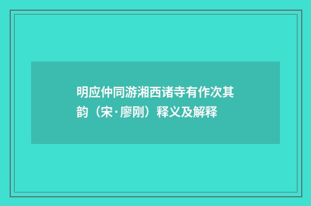 明应仲同游湘西诸寺有作次其韵（宋·廖刚）释义及解释