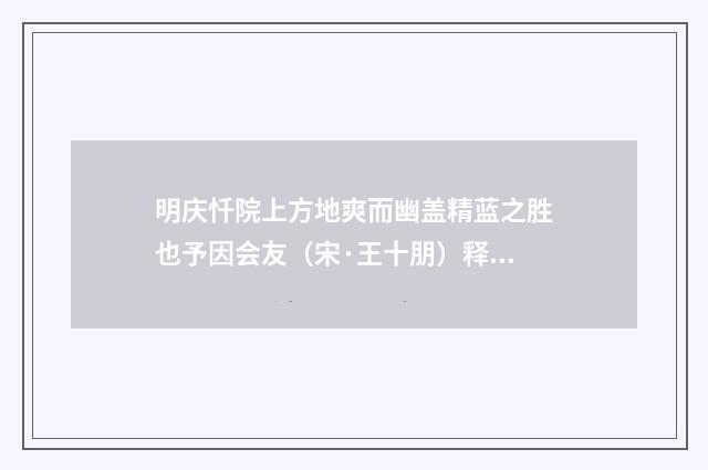 明庆忏院上方地爽而幽盖精蓝之胜也予因会友（宋·王十朋）释义及解释