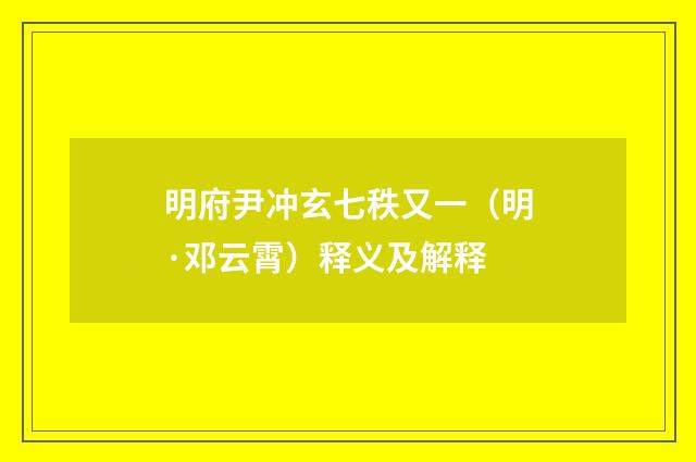 明府尹冲玄七秩又一（明·邓云霄）释义及解释