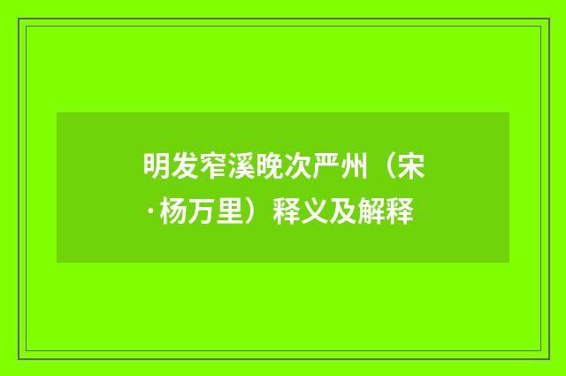 明发窄溪晚次严州（宋·杨万里）释义及解释