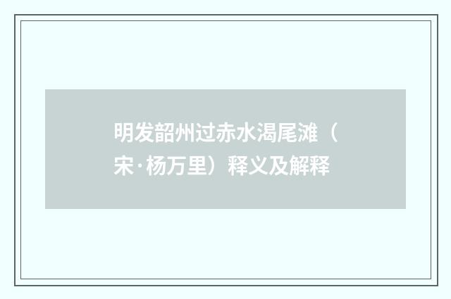 明发韶州过赤水渴尾滩（宋·杨万里）释义及解释